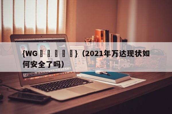 {WG匯遊會娛樂}(2021年万达现状如何安全了吗)