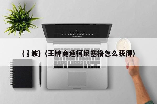 {賭波}(王牌竞速柯尼塞格怎么获得)