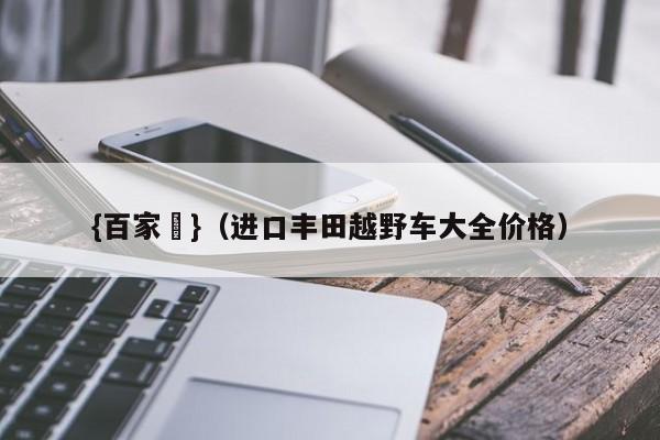 {百家樂}(进口丰田越野车大全价格)
